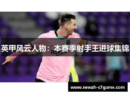 英甲风云人物:本赛季射手王进球集锦 英甲风云人物:本赛季射手王进球集锦