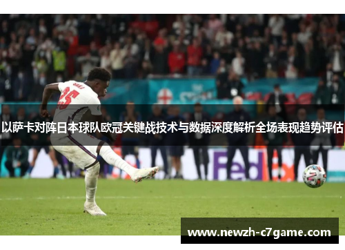 以萨卡对阵日本球队欧冠关键战技术与数据深度解析全场表现趋势评估