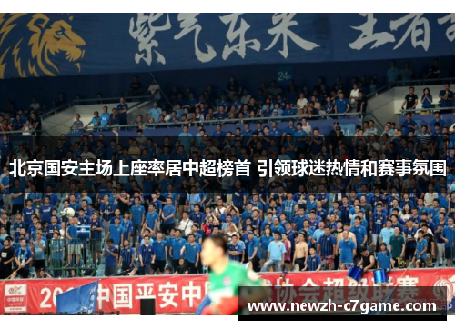 北京国安主场上座率居中超榜首 引领球迷热情和赛事氛围