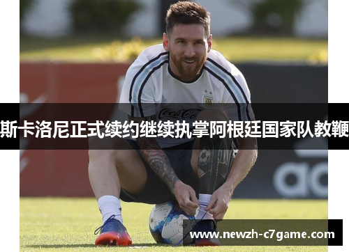 斯卡洛尼正式续约继续执掌阿根廷国家队教鞭 斯卡洛尼正式续约继续执掌阿根廷国家队教鞭