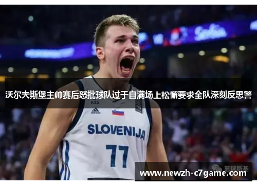 沃尔夫斯堡主帅赛后怒批球队过于自满场上松懈要求全队深刻反思警