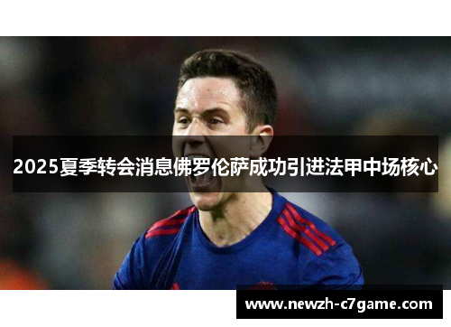 2025夏季转会消息佛罗伦萨成功引进法甲中场核心 2025夏季转会消息佛罗伦萨成功引进法甲中场核心