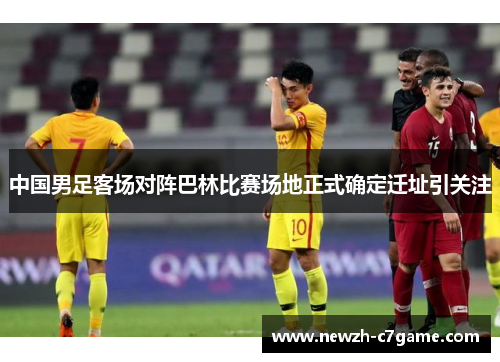 中国男足客场对阵巴林比赛场地正式确定迁址引关注 中国男足客场对阵巴林比赛场地正式确定迁址引关注