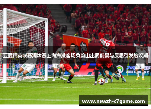 亚冠精英联赛淘汰赛上海海港客场负蔚山出局前景与反思引发热议潮 亚冠精英联赛淘汰赛上海海港客场负蔚山出局前景与反思引发热议潮