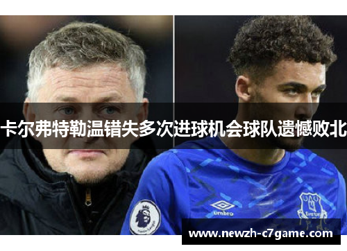 卡尔弗特勒温错失多次进球机会球队遗憾败北 卡尔弗特勒温错失多次进球机会球队遗憾败北
