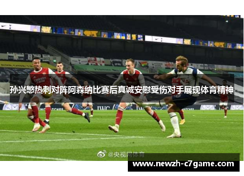 孙兴慜热刺对阵阿森纳比赛后真诚安慰受伤对手展现体育精神