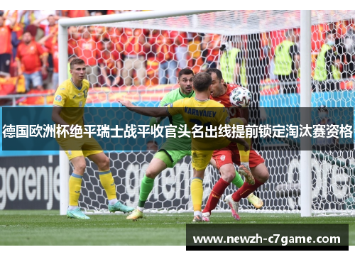 德国欧洲杯绝平瑞士战平收官头名出线提前锁定淘汰赛资格
