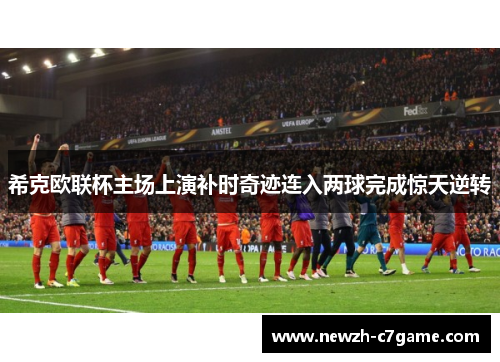 希克欧联杯主场上演补时奇迹连入两球完成惊天逆转