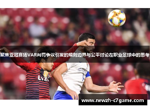 聚焦亚冠赛场VAR判罚争议引发的规则边界与公平讨论在职业足球中的思考