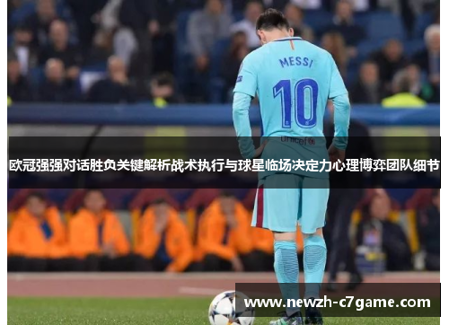 欧冠强强对话胜负关键解析战术执行与球星临场决定力心理博弈团队细节