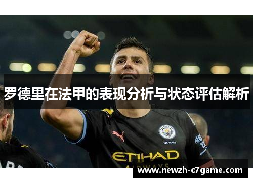 罗德里在法甲的表现分析与状态评估解析 罗德里在法甲的表现分析与状态评估解析