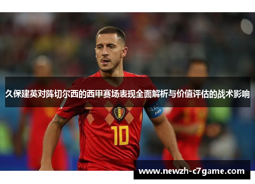 久保建英对阵切尔西的西甲赛场表现全面解析与价值评估的战术影响