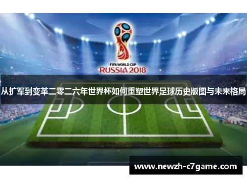 从扩军到变革二零二六年世界杯如何重塑世界足球历史版图与未来格局 从扩军到变革二零二六年世界杯如何重塑世界足球历史版图与未来格局