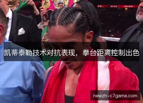 凯蒂泰勒技术对抗表现,拳台距离控制出色 凯蒂泰勒技术对抗表现,拳台距离控制出色