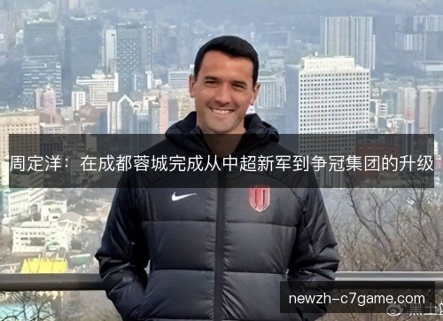 周定洋：在成都蓉城完成从中超新军到争冠集团的升级